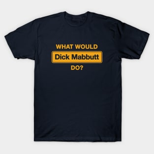 What Would Dick Mabbutt Do? T-Shirt